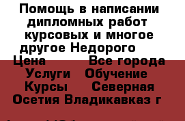Помощь в написании дипломных работ, курсовых и многое другое.Недорого!!! › Цена ­ 300 - Все города Услуги » Обучение. Курсы   . Северная Осетия,Владикавказ г.